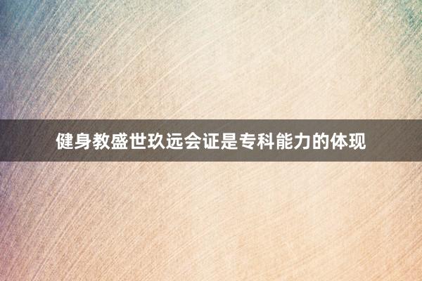 健身教盛世玖远会证是专科能力的体现
